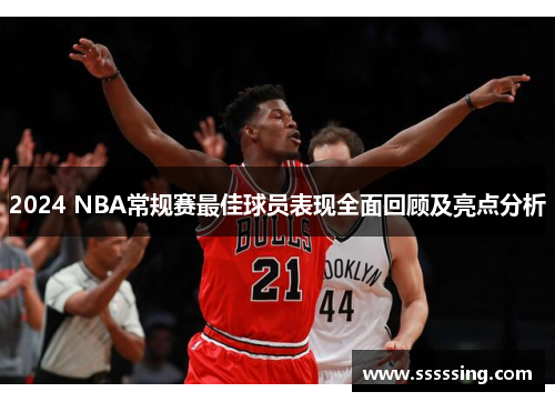 2024 NBA常规赛最佳球员表现全面回顾及亮点分析