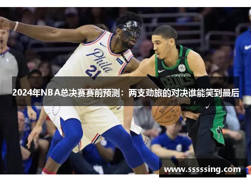 2024年NBA总决赛赛前预测：两支劲旅的对决谁能笑到最后