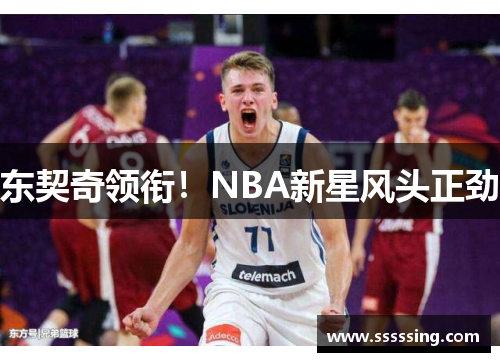 东契奇领衔！NBA新星风头正劲