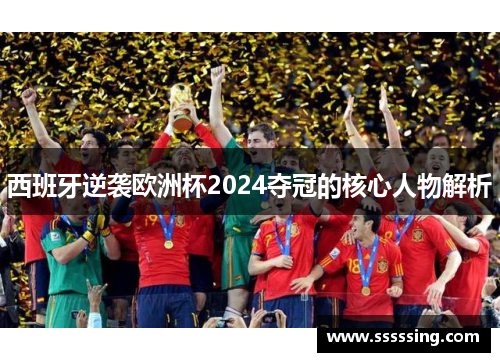 西班牙逆袭欧洲杯2024夺冠的核心人物解析