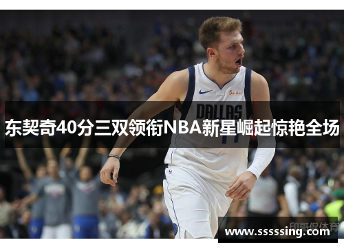 东契奇40分三双领衔NBA新星崛起惊艳全场